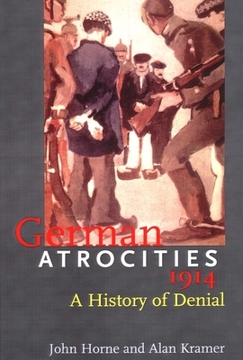 German Atrocities, 1914: A History of Denial by Alan Kramer, John N. Horne, John Horne