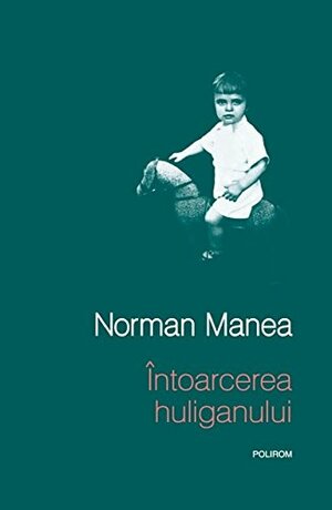 Intoarcerea huliganului by Norman Manea