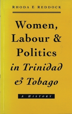 Women, Labour and Politics in Trinidad and Tobago: A History by Rhoda Reddock