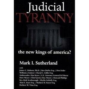 Judicial Tyranny: The New Kings of America? by Alan E. Sears, Howard Phillips, William J. Federer, Phyllis Schlafly, Mark I. Sutherland, Dave Meyer, James C. Dobson, Herbert W. Titus, Roy Moore, Don Feder, Ben Dupré, David C. Gibbs, Mathew D. Staver, Rick Scarborough, Alan Keyes, Ed Meese