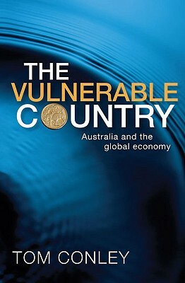 The Vulnerable Country: Australia and the Global Economy by Tom Conley