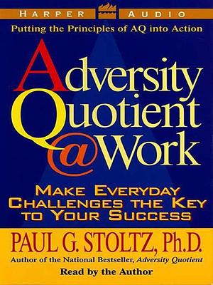 The Adversity Quotient @ Work by Paul G. Stoltz