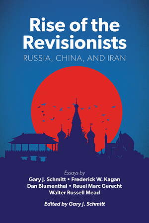 Rise of the Revisionists: Russia, China, and Iran by Gary J. Schmitt