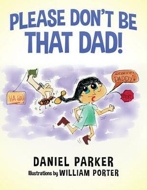 Please Don't Be That Dad! by Daniel Parker