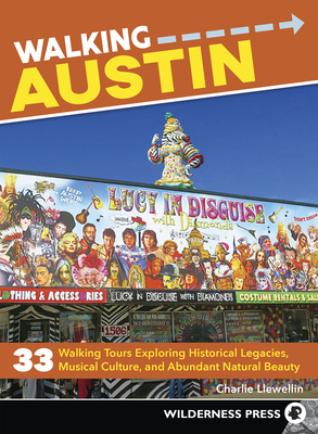 Walking Austin: 33 Walking Tours Exploring Historical Legacies, Musical Culture, and Abundant Natural Beauty by Charlie Llewellin