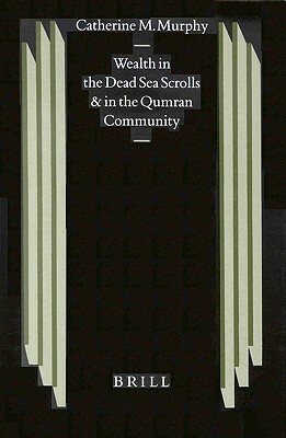 Wealth in the Dead Sea Scrolls and in the Qumran Community by Catherine Murphy