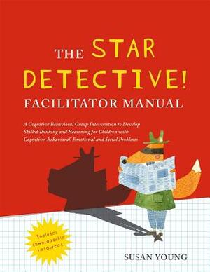 The Star Detective Facilitator Manual: A Cognitive Behavioral Group Intervention to Develop Skilled Thinking and Reasoning for Children with Cognitive by Susan Young