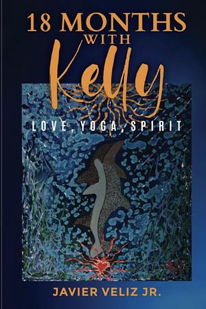 18 Months with Kelly: Love, Yoga, Spirit by Javier Veliz, Jr