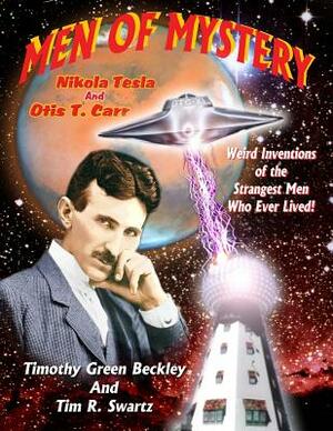 Men Of Mystery: Nikola Tesla and Otis T. Carr: Weird Inventions Of The Strangest Men Who Ever Lived! by Tim R. Swartz, Timothy Green Beckley