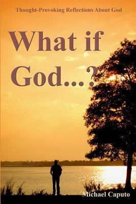 What if God...?: Thought-Provoking Reflections About God by Michael Caputo