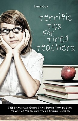 Terrific Tips for Tired Teachers by John Cox