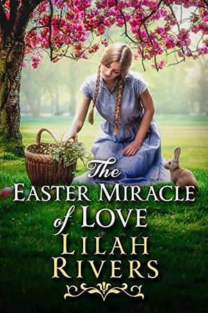 The Easter Miracle of Love: An Inspirational Romance Novel by Lilah Rivers, Lilah Rivers