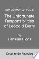 Sunderworld, Vol 2: The Unfortunate Responsibilities of Leopold Berry by Ransom Riggs