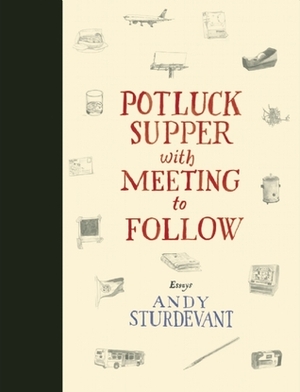 Potluck Supper with Meeting to Follow: Essays by Andy Sturdevant