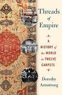 Threads of Empire: A History of the World in Twelve Carpets by Dorothy Armstrong