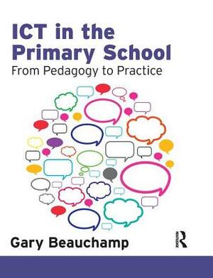 Ict in the Primary School: From Pedagogy to Practice by Gary Beauchamp