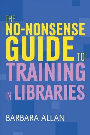 The No-Nonsense Guide to Training in Libraries by Barbara Allan