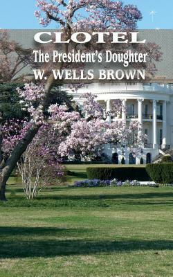 Clotel: The President's Daughter by W. Wells Brown