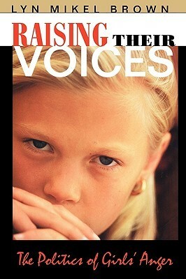 Raising Their Voices: The Politics of Girls' Anger by Lyn Mikel Brown