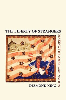 The Liberty of Strangers: Making the American Nation by Desmond King