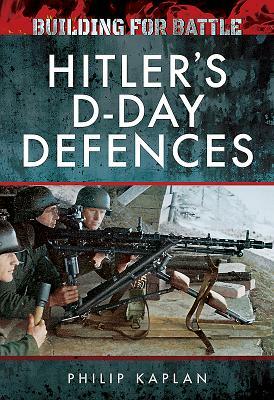 Building for Battle: Hitler's D-Day Defences by Philip Kaplan