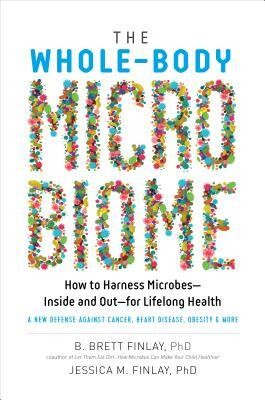 The Whole-Body Microbiome: How to Harness Microbes--Inside and Out--For Lifelong Health by B. Brett Finlay, Jessica M. Finlay