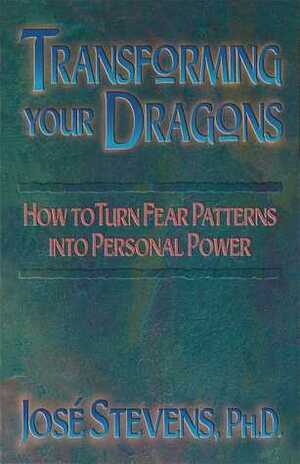 Transforming Your Dragons: How to Turn Fear Patterns into Personal Power by José Luis Stevens