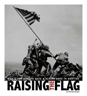 Raising the Flag: How a Photograph Gave a Nation Hope in Wartime by Michael Burgan