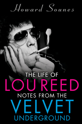 The Life of Lou Reed: Notes from the Velvet Underground by Howard Sounes