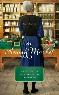 An Amish Market: Three Stories by Kathleen Fuller, Kelly Irvin, Amy Clipston