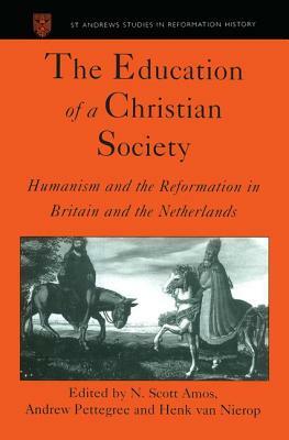 The Education of a Christian Society: Humanism and the Reformation in Britain and the Netherlands by Andrew Pettegree, N. Scott Amos