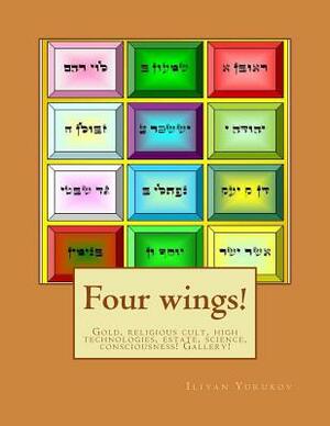 Four wings!: Gold, religious cult, high technologies, estate, science, consciousness! Gallery! by Fira J. Zavyalova, Nellya A. Yurukov, Iliyan P. Yurukov