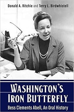 Washington's Iron Butterfly: Bess Clements Abell, an Oral History by Terry Birdwhistell, Terry Birdwhistell, Donald Ritchie, Donald Ritchie