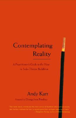 Contemplating Reality: A Practitioner's Guide to the View in Indo-Tibetan Buddhism by Andy Karr