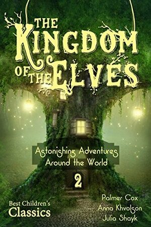 The Kingdom of the Elves: Astonishing Adventures Around the World (Best Children's Classics, Illustrated) (From China to India Book 2) by Palmer Cox, Julia Shayk, Anna Khvolson