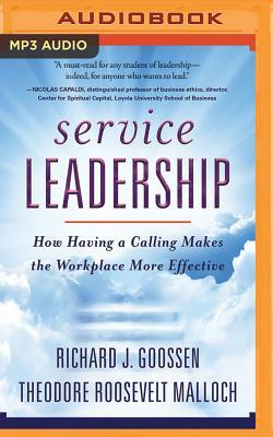 Service Leadership: How Having a Calling Makes the Workplace More Effective by Richard J. Goossen, Theodore Roosevelt Malloch