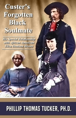 Custer's Forgotten Black Soulmate: His Special Relationship with African-American Eliza Denison Brown by Phillip Thomas Tucker