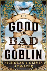 The Good, the Bad and the Goblin by Nicholas Atwater, Olivia Atwater