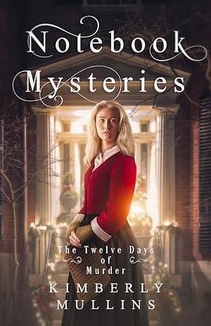 Notebook Mysteries: The Twelve Days of Murder by Kimberly Mullins, Kimberly Mullins