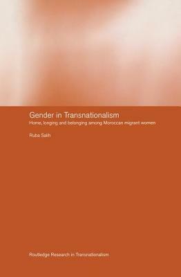 Gender in Transnationalism: Home, Longing and Belonging Among Moroccan Migrant Women by Ruba Salih