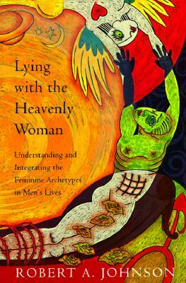 Lying with the Heavenly Woman: Understanding and Integrating the Femini by Robert A. Johnson