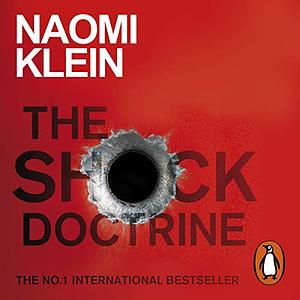 The Shock Doctrine: The Rise of Disaster Capitalism by Naomi Klein