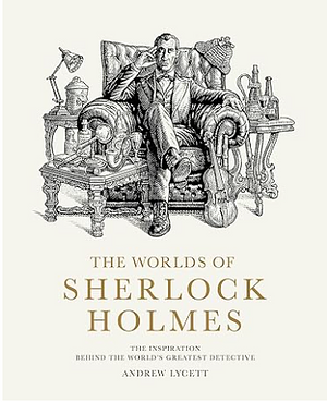 The Worlds of Sherlock Holmes: The Inspiration Behind the World's Greatest Detective by Andrew Lycett