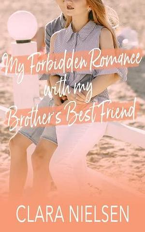 My Forbidden Romance With My Brother's Best Friend: A YA Sweet Romance by Clara Nielsen, Clara Nielsen