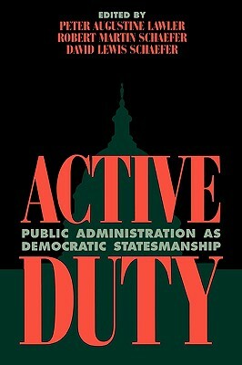 Active Duty: Public Administration as Democratic Statesmanship by Robert Martin Schaefer, David Lewis Schaefer