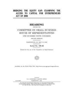 Bridging the equity gap: examining the Access to Capital for Entrepreneurs Act of 2006 by United States House of Representatives, Committee on Small Business (house), United State Congress