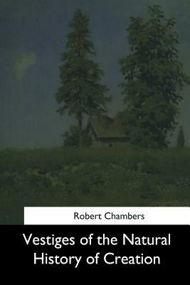 Vestiges of the Natural History of Creation by Robert Chambers