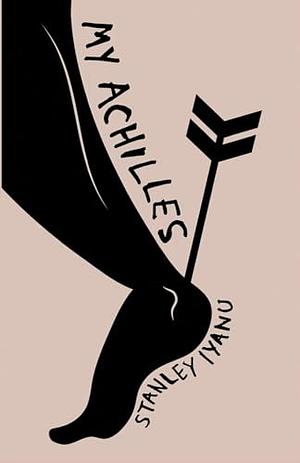 My Achilles by Stanley Iyanu