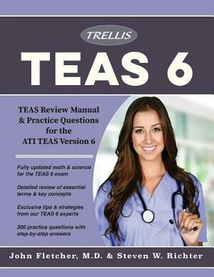 ATI TEAS 6 Essentials 2018: TEAS Review Manual and Practice Questions for the ATI TEAS Version 6 by Trellis Test Prep, John Fletcher, Steven W. Richter