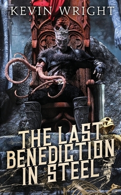 The Last Benediction in Steel: Book II. The Serpent Knight Saga by Kevin Wright